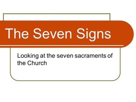 The Seven Signs Looking at the seven sacraments of the Church.