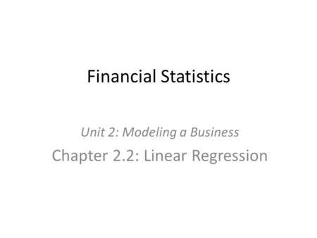 Financial Statistics Unit 2: Modeling a Business Chapter 2.2: Linear Regression.
