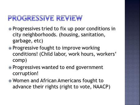  Progressives tried to fix up poor conditions in city neighborhoods. (housing, sanitation, garbage, etc)  Progressive fought to improve working conditions!