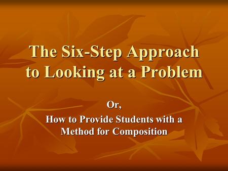 The Six-Step Approach to Looking at a Problem Or, How to Provide Students with a Method for Composition.