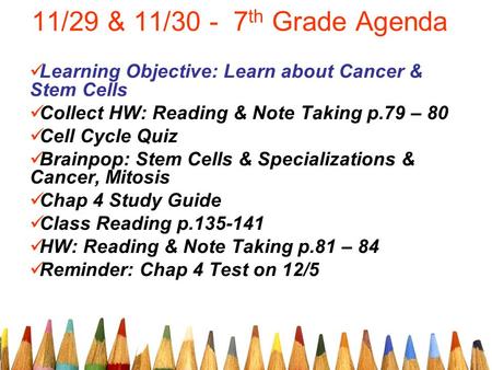 11/29 & 11/30 - 7 th Grade Agenda Learning Objective: Learn about Cancer & Stem Cells Collect HW: Reading & Note Taking p.79 – 80 Cell Cycle Quiz Brainpop: