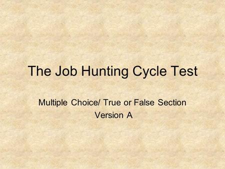 The Job Hunting Cycle Test Multiple Choice/ True or False Section Version A.