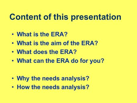 Content of this presentation What is the ERA? What is the aim of the ERA? What does the ERA? What can the ERA do for you? Why the needs analysis? How the.