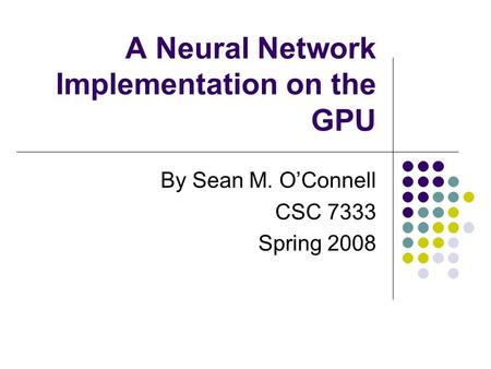 A Neural Network Implementation on the GPU By Sean M. O’Connell CSC 7333 Spring 2008.