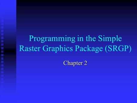 Programming in the Simple Raster Graphics Package (SRGP) Chapter 2.