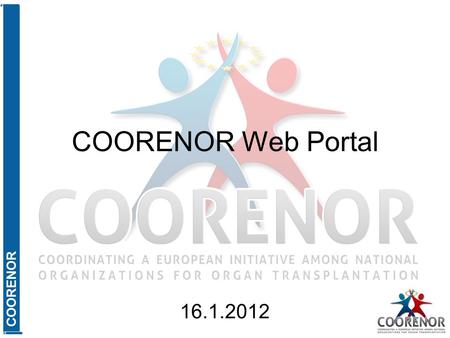 COORENOR COORENOR Web Portal 16.1.2012. COORENOR Agenda Where we are? (Summarize features of the COORENOR web portal.) Where are we going? (Show how to.