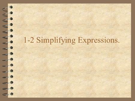 1-2 Simplifying Expressions.. Expressions 4 A group of symbols used to represent a number 4 The number represented by the expression Value.