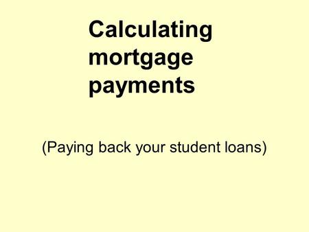 Calculating mortgage payments (Paying back your student loans)