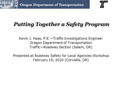 Putting Together a Safety Program Kevin J. Haas, P.E.—Traffic Investigations Engineer Oregon Department of Transportation Traffic—Roadway Section (Salem,