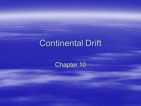 Continental Drift Chapter 10. Wegener’s Hypothesis  Once a single supercontinent  Started breaking up about 200 mya  Continents drifted to current.