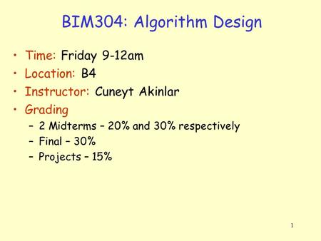 1 BIM304: Algorithm Design Time: Friday 9-12am Location: B4 Instructor: Cuneyt Akinlar Grading –2 Midterms – 20% and 30% respectively –Final – 30% –Projects.