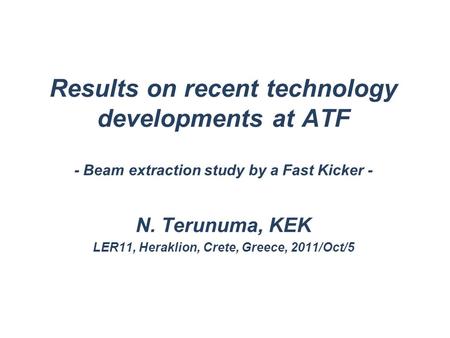 Results on recent technology developments at ATF - Beam extraction study by a Fast Kicker - N. Terunuma, KEK LER11, Heraklion, Crete, Greece, 2011/Oct/5.