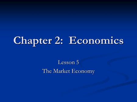 Chapter 2: Economics Lesson 5 The Market Economy.