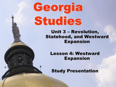 Georgia Studies Unit 3 – Revolution, Statehood, and Westward Expansion Lesson 4: Westward Expansion Study Presentation.