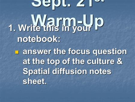 Sept. 21 st Warm-Up 1. Write this in your notebook: answer the focus question at the top of the culture & Spatial diffusion notes sheet. answer the focus.