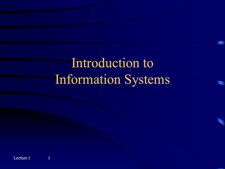 Lecture 11 Introduction to Information Systems Lecture 12 Objectives  Describe an information system and explain its components  Describe the characteristics.