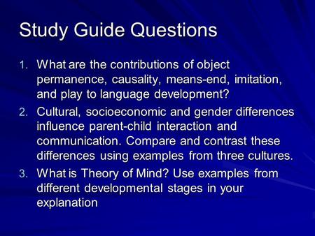 Study Guide Questions 1. What are the contributions of object permanence, causality, means-end, imitation, and play to language development? 2. Cultural,