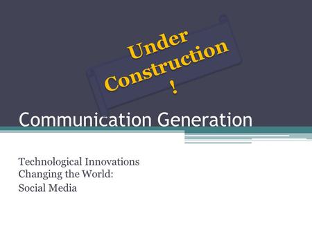 Communication Generation Technological Innovations Changing the World: Social Media Under Construction !