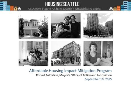 Affordable Housing Impact Mitigation Program Robert Feldstein, Mayor’s Office of Policy and Innovation September 10, 2015.