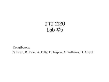 ITI 1120 Lab #5 Contributors: S. Boyd, R. Plesa, A. Felty, D. Inkpen, A. Williams, D. Amyot.