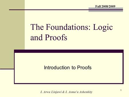 Fall 2008/2009 I. Arwa Linjawi & I. Asma’a Ashenkity 11 The Foundations: Logic and Proofs Introduction to Proofs.