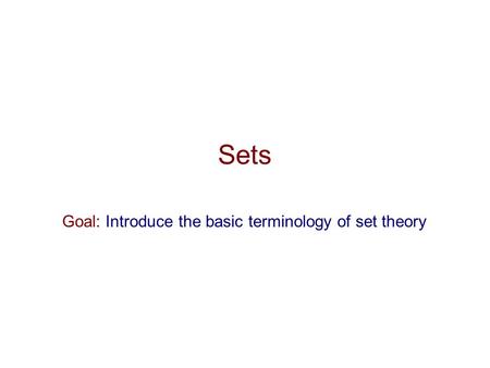 Sets Goal: Introduce the basic terminology of set theory.