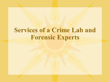 Services of a Crime Lab and Forensic Experts. Services of a Crime Lab In your textbook there are a few listed, will need to know what each unit does –Biology-