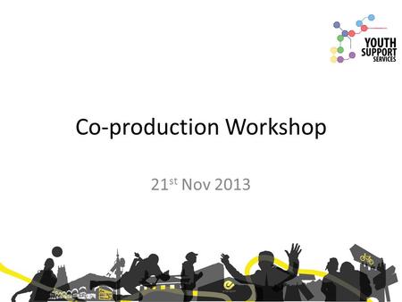 Co-production Workshop 21 st Nov 2013. Introduction Two years ago we began work to explore the benefit of establishing a youth work sector partnership.