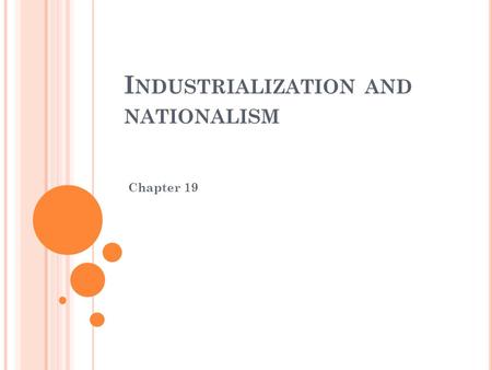 I NDUSTRIALIZATION AND NATIONALISM Chapter 19. I NDUSTRIAL R EVOLUTION During the Industrial Revolution, there was a trend from the traditional farming.