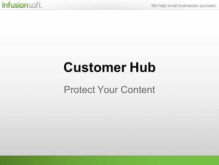 Customer Hub Protect Your Content. What We’ll Be Talking About Customer Hub is a powerful content management system that is fully integrated with Infusionsoft.