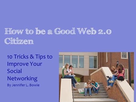 How to be a Good Web 2.0 Citizen 10 Tricks & Tips to Improve Your Social Networking By Jennifer L. Bowie.