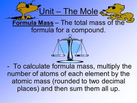 Unit – The Mole Formula Mass – The total mass of the formula for a compound. - To calculate formula mass, multiply the number of atoms of each element.