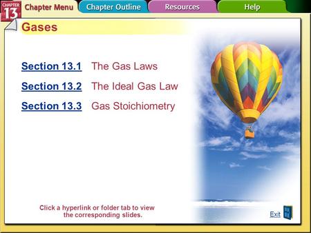 Chapter Menu Gases Section 13.1Section 13.1The Gas Laws Section 13.2Section 13.2 The Ideal Gas Law Section 13.3Section 13.3 Gas Stoichiometry Exit Click.