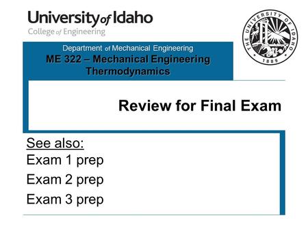Department of Mechanical Engineering ME 322 – Mechanical Engineering Thermodynamics Review for Final Exam See also: Exam 1 prep Exam 2 prep Exam 3 prep.