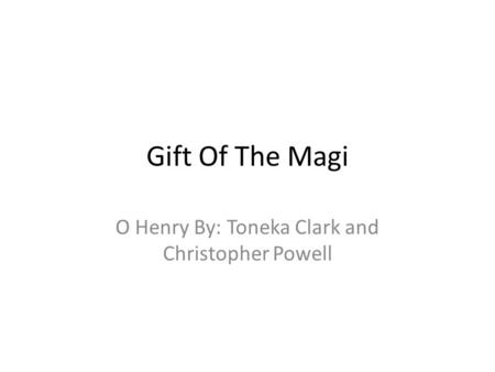 Gift Of The Magi O Henry By: Toneka Clark and Christopher Powell.
