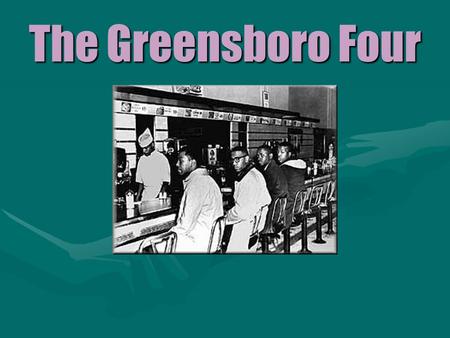 The Greensboro Four February 1, 1960 Greensboro, North Carolina Four African-American freshmen from a local university sat down at the lunch counter.