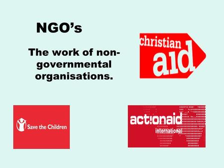 NGO’s The work of non- governmental organisations.