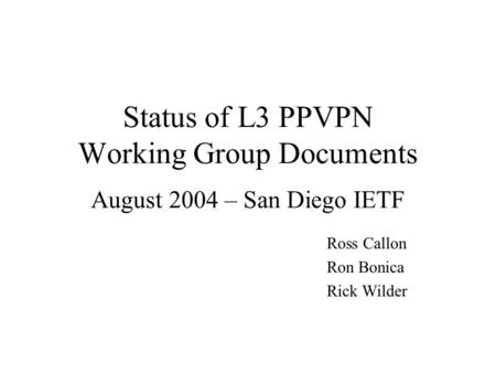 Status of L3 PPVPN Working Group Documents August 2004 – San Diego IETF Ross Callon Ron Bonica Rick Wilder.