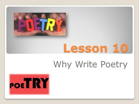 Lesson 10 Why Write Poetry. Poetry Poetry is a form of writing where in there is a distinction in the way it is expressed. Writing poetry varies in type.