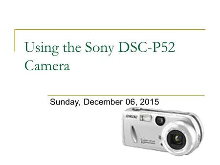 Using the Sony DSC-P52 Camera Sunday, December 06, 2015.