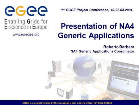 EGEE is a project funded by the European Union under contract IST-2003-508833 Presentation of NA4 Generic Applications Roberto Barbera NA4 Generic Applications.