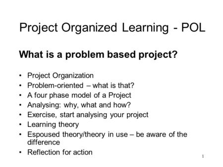 1 Project Organized Learning - POL What is a problem based project? Project Organization Problem-oriented – what is that? A four phase model of a Project.