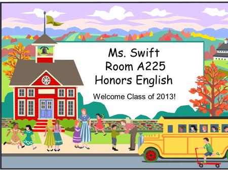 Ms. Swift Room A225 Honors English Welcome Class of 2013!