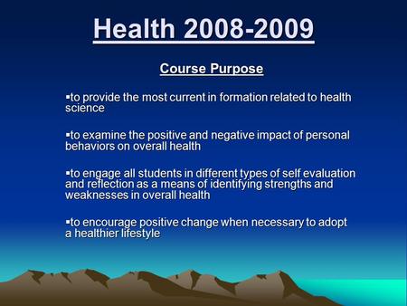 Health 2008-2009 Course Purpose Course Purpose  to provide the most current in formation related to health science  to examine the positive and negative.