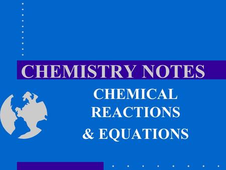 CHEMISTRY NOTES CHEMICAL REACTIONS & EQUATIONS. SIGNS OF CHEMICAL REACTION Change in temperature –1. ________________: releases energy in the form of.