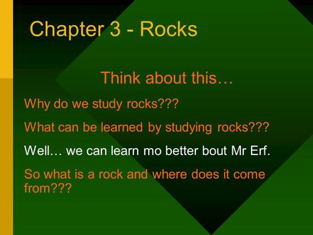 Chapter 3 - Rocks Think about this… Why do we study rocks??? What can be learned by studying rocks??? Well… we can learn mo better bout Mr Erf. So what.