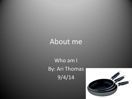 About me Who am I By: Ari Thomas 9/4/14. Becoming a chef My dreams of growing older is for me to become a chef. The reason on why I would like to become.