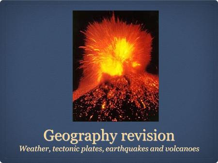 Geography revision Weather, tectonic plates, earthquakes and volcanoes.
