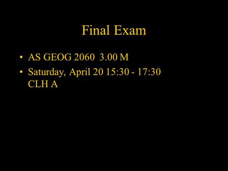 Final Exam AS GEOG 2060 3.00 M Saturday, April 20 15:30 - 17:30 CLH A.
