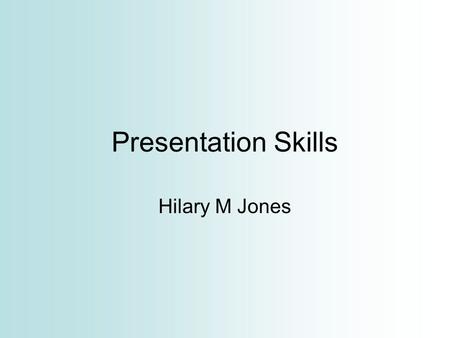 Presentation Skills Hilary M Jones. In this session Oral presentation skills Planning, Preparing and Practice Performing – vocal techniques, body language.